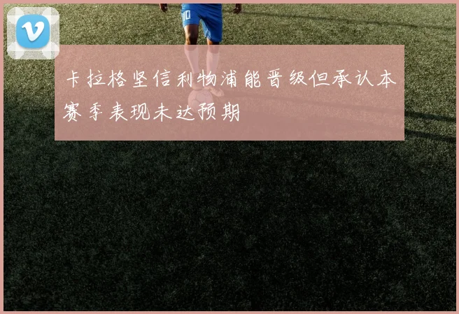 卡拉格坚信利物浦能晋级但承认本赛季表现未达预期
