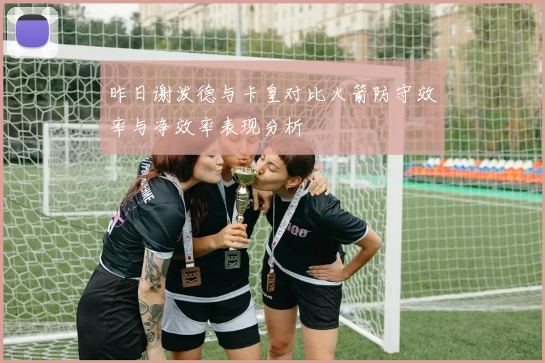 昨日谢泼德与卡皇对比火箭防守效率与净效率表现分析