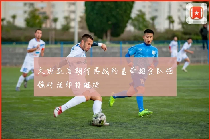 文班亚马期待再战约基奇掘金队强强对话即将继续