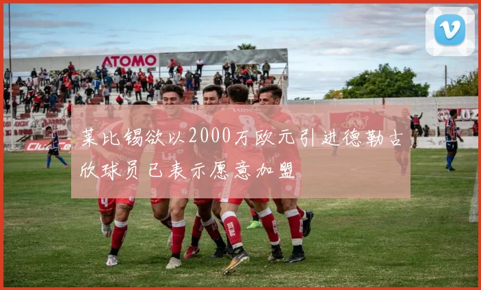 莱比锡欲以2000万欧元引进德勒古欣球员已表示愿意加盟