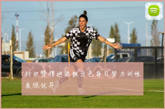 科尔赞穆迪执教出色每日努力训练表现优异