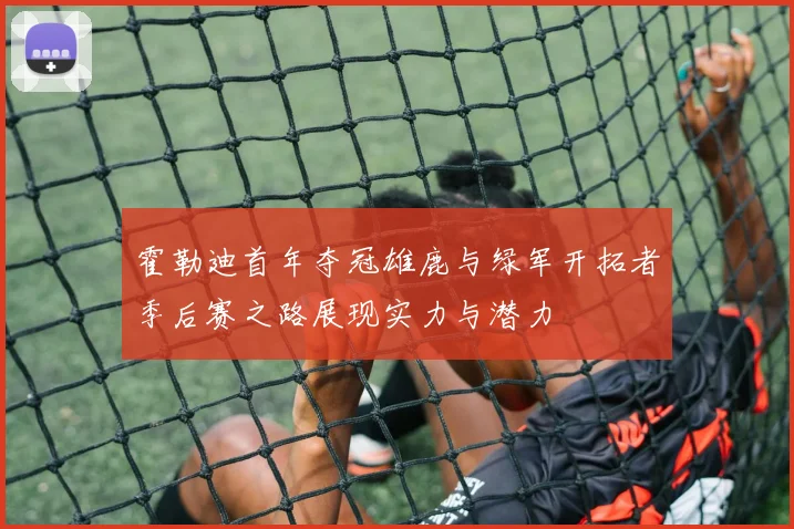 霍勒迪首年夺冠雄鹿与绿军开拓者季后赛之路展现实力与潜力