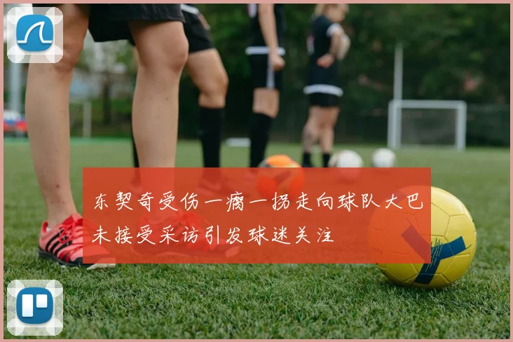东契奇受伤一瘸一拐走向球队大巴未接受采访引发球迷关注