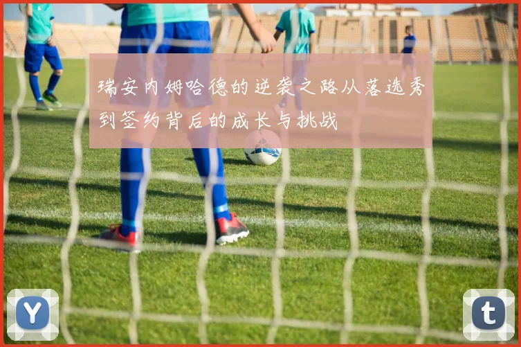 瑞安内姆哈德的逆袭之路从落选秀到签约背后的成长与挑战