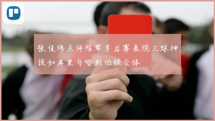 张佳玮点评绿军季后赛表现三球神技如库里与哈利伯顿合体