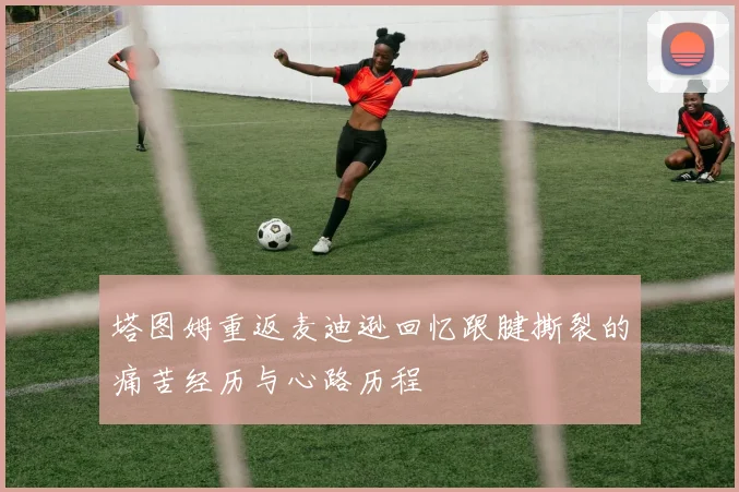塔图姆重返麦迪逊回忆跟腱撕裂的痛苦经历与心路历程