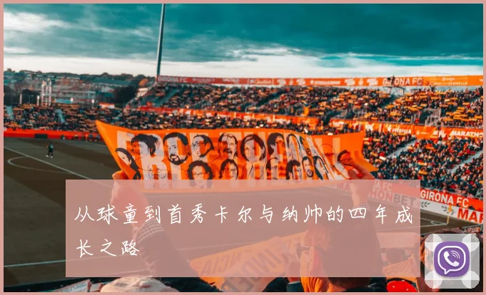 从球童到首秀卡尔与纳帅的四年成长之路