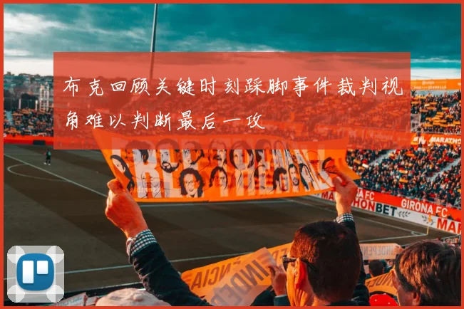 布克回顾关键时刻踩脚事件裁判视角难以判断最后一攻