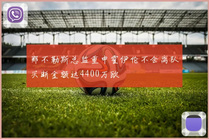 那不勒斯总监重申霍伊伦不会离队买断金额达4400万欧