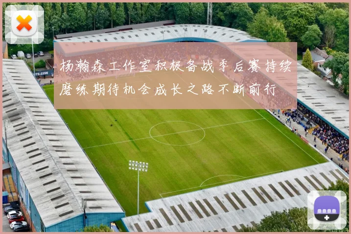 杨瀚森工作室积极备战季后赛持续磨练期待机会成长之路不断前行