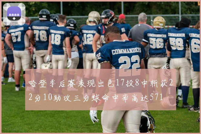 哈登季后赛表现出色17投8中斩获22分10助攻三分球命中率高达571